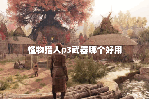 怪物猎人p3武器哪个好用 怪物猎人p3武器哪个好用