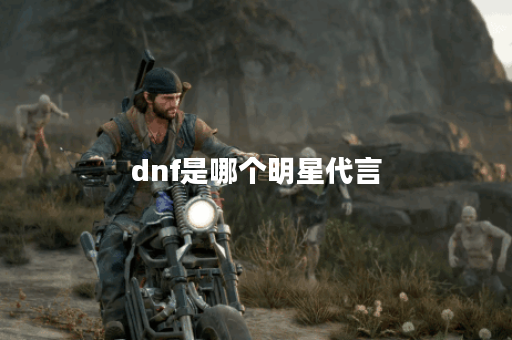 dnf是哪个明星代言