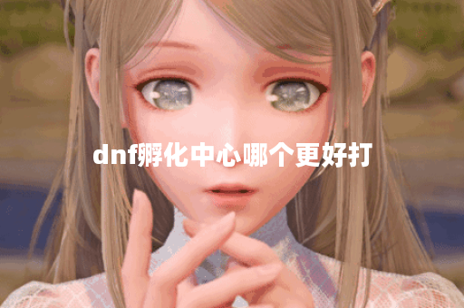 dnf孵化中心哪个更好打
