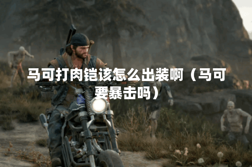 马可打肉铠该怎么出装啊（马可要暴击吗）