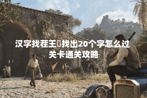 汉字找茬王嘚找出20个字怎么过 关卡通关攻略