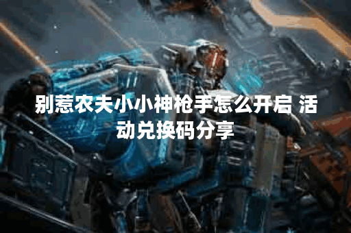 别惹农夫小小神枪手怎么开启 活动兑换码分享