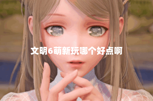 文明6萌新玩哪个好点啊
