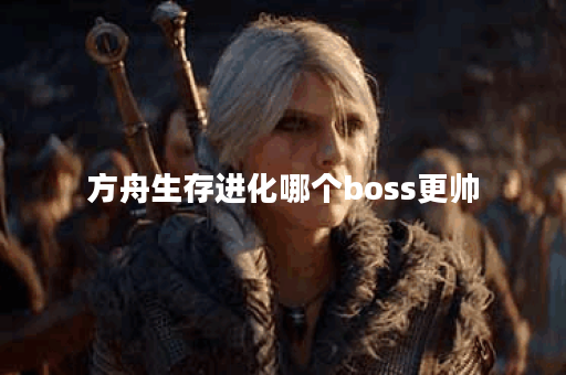 方舟生存进化哪个boss更帅