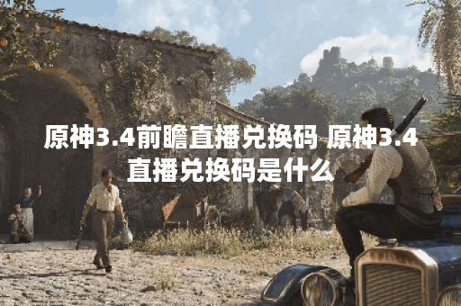 原神3.4前瞻直播兑换码 原神3.4直播兑换码是什么