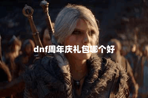 dnf周年庆礼包哪个好