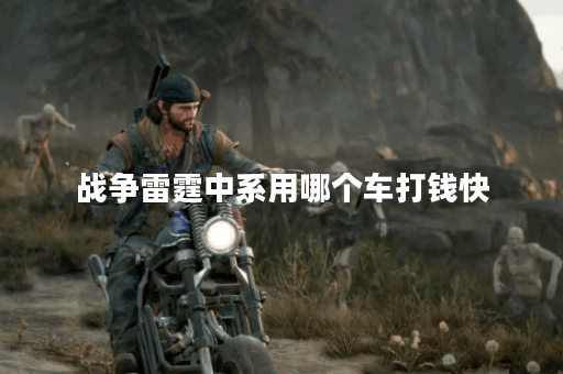 战争雷霆中系用哪个车打钱快
