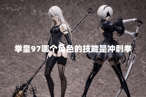 拳皇97哪个角色的技能是冲刺拳