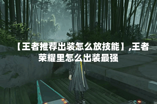 【王者推荐出装怎么放技能】,王者荣耀里怎么出装最强