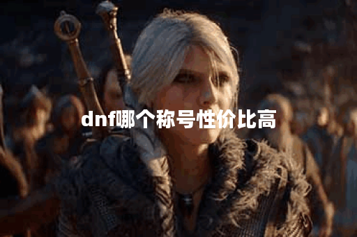 dnf哪个称号性价比高