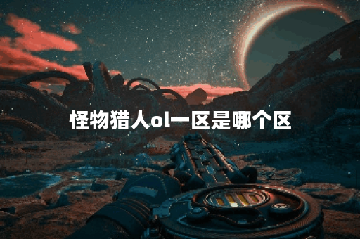 怪物猎人ol一区是哪个区