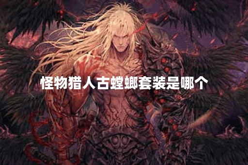 怪物猎人古螳螂套装是哪个