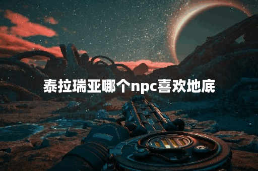 泰拉瑞亚哪个npc喜欢地底