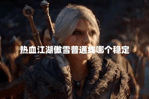 热血江湖傲雪普通线哪个稳定