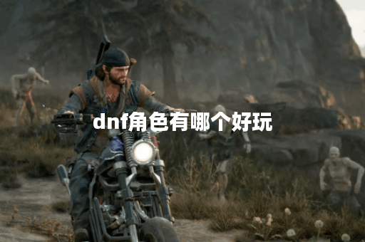dnf角色有哪个好玩