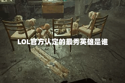 LOL官方认定的最秀英雄是谁？你是否同意这个选择？