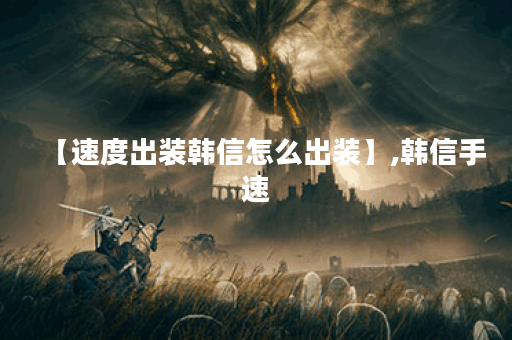 【速度出装韩信怎么出装】,韩信手速