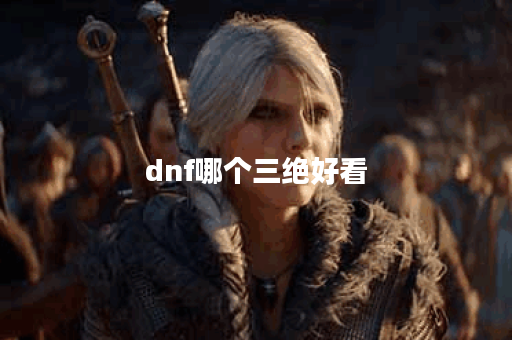dnf哪个三绝好看