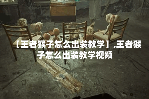 【王者猴子怎么出装教学】,王者猴子怎么出装教学视频