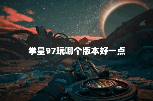 拳皇97玩哪个版本好一点