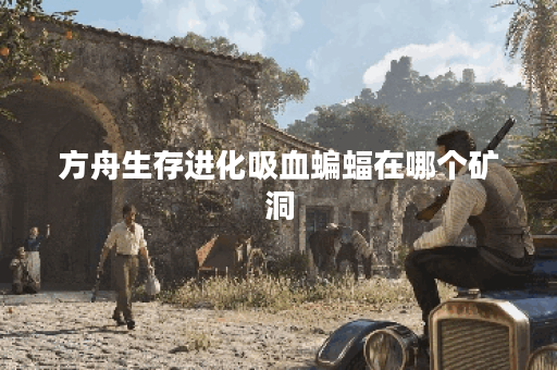 方舟生存进化吸血蝙蝠在哪个矿洞