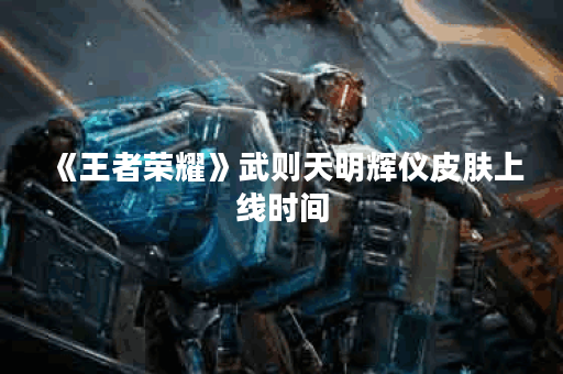 《王者荣耀》武则天明辉仪皮肤上线时间