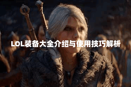 LOL装备大全介绍与使用技巧解析
