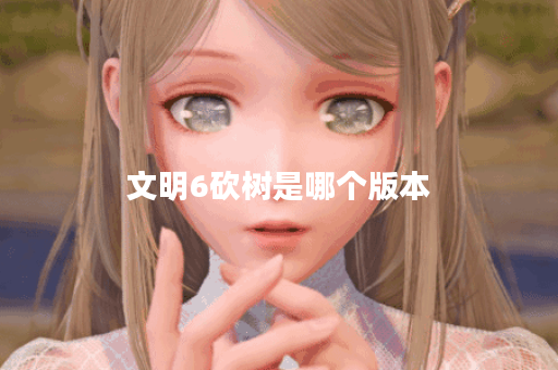 文明6砍树是哪个版本