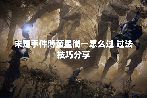 未定事件簿萤星街一怎么过 过法技巧分享