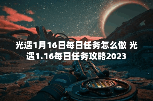 光遇1月16日每日任务怎么做 光遇1.16每日任务攻略2023