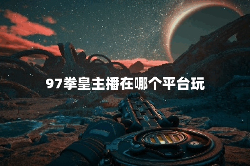 97拳皇主播在哪个平台玩