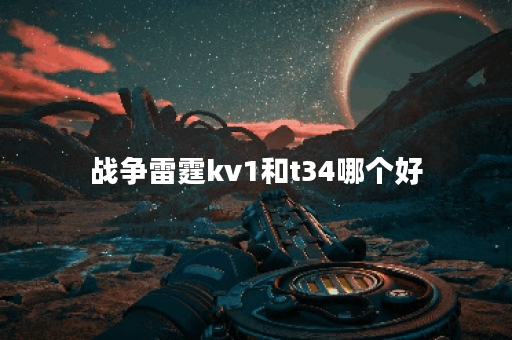 战争雷霆kv1和t34哪个好
