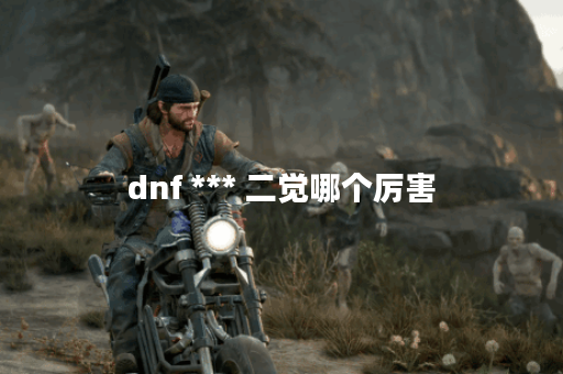dnf *** 二觉哪个厉害