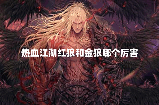 热血江湖红狼和金狼哪个厉害 热血江湖红狼和金狼哪个厉害