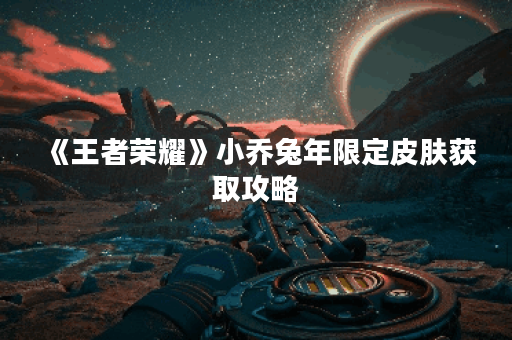 《王者荣耀》小乔兔年限定皮肤获取攻略