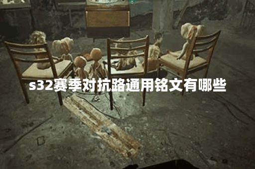 s32赛季对抗路通用铭文有哪些？如何选择最优铭文搭配？