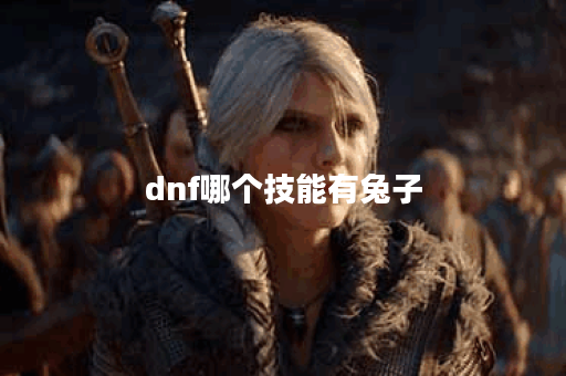 dnf哪个技能有兔子 dnf哪个技能有兔子