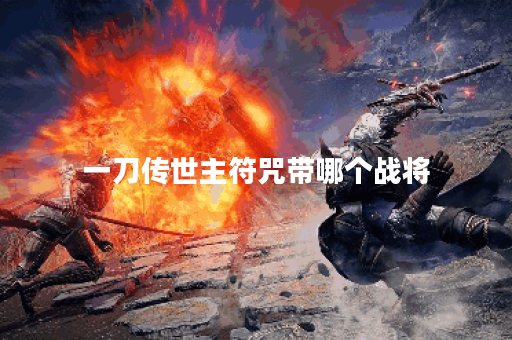 一刀传世主符咒带哪个战将 一刀传世主符咒带哪个战将