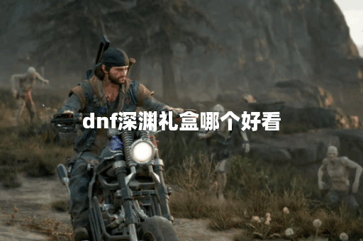 dnf深渊礼盒哪个好看