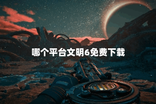 哪个平台文明6免费下载