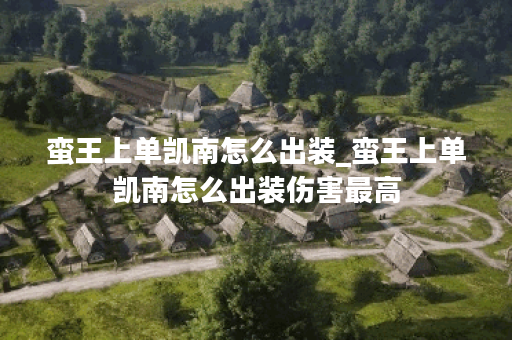 蛮王上单凯南怎么出装_蛮王上单凯南怎么出装伤害最高