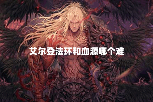 艾尔登法环和血源哪个难