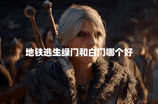 地铁逃生绿门和白门哪个好 地铁逃生绿门和白门哪个好