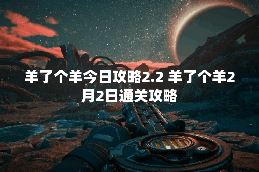 羊了个羊今日攻略2.2 羊了个羊2月2日通关攻略