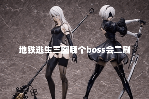 地铁逃生三图哪个boss会二刷