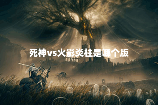 死神vs火影炎柱是哪个版