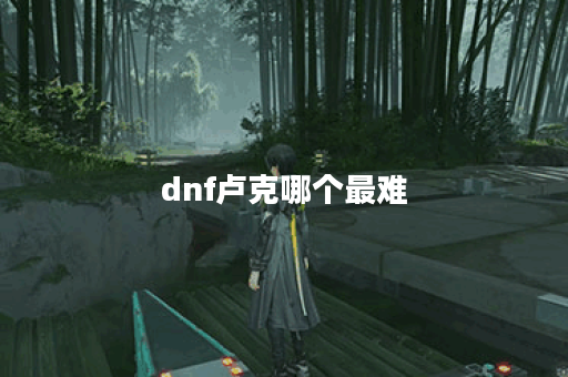 dnf卢克哪个最难