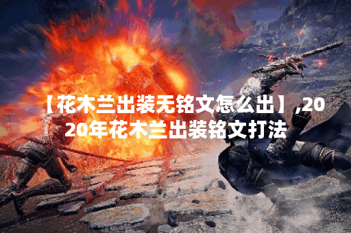 【花木兰出装无铭文怎么出】,2020年花木兰出装铭文打法