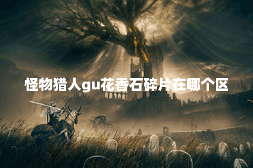 怪物猎人gu花香石碎片在哪个区