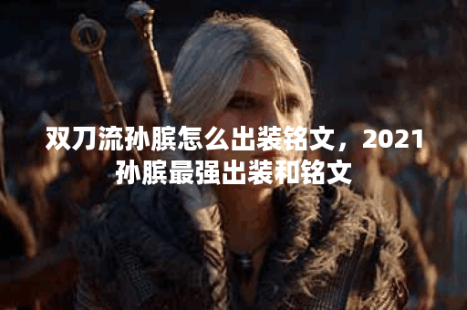 双刀流孙膑怎么出装铭文，2021孙膑最强出装和铭文